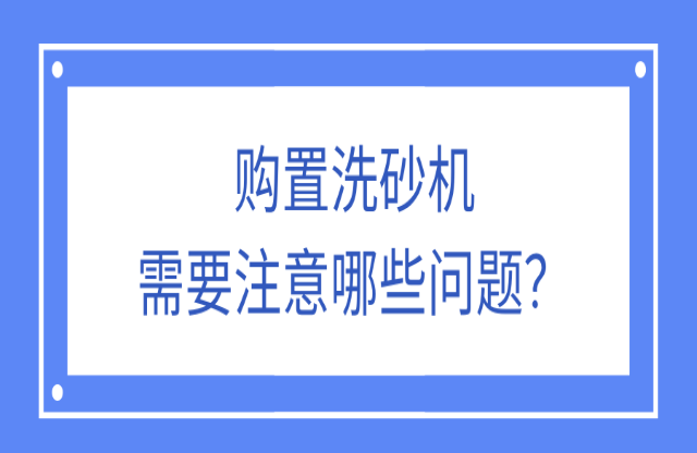 购置洗砂机应该注意什么问题？