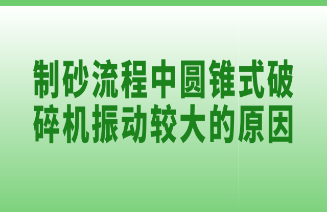 制砂流程中圆锥式破碎机振动较大的原因