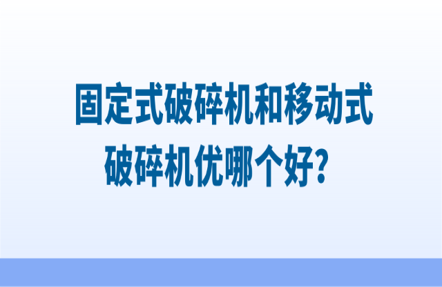 固定式破碎机和移动式破碎机优哪个好？