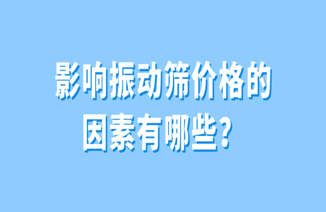 影响振动筛价格的因素有哪些？