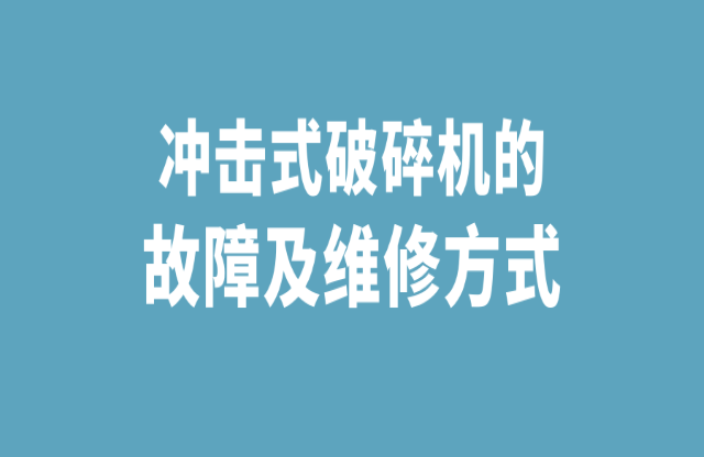 冲击式破碎石机的故障及维修方式