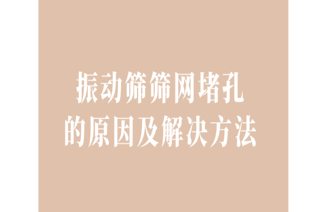 振动筛筛网堵孔的原因及解决办法