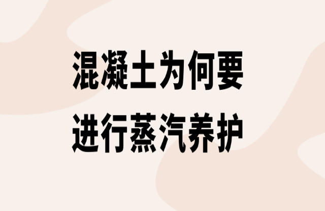 混凝土为何要进行蒸汽养护？