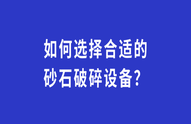 如何选择合适的砂石破碎设备