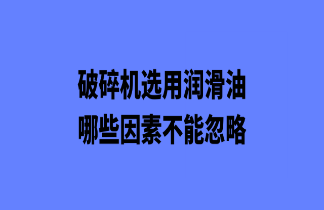 破碎机选购润滑油哪些因素不能忽略