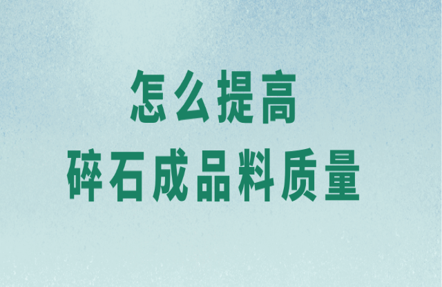 怎么提高碎石成品料质量