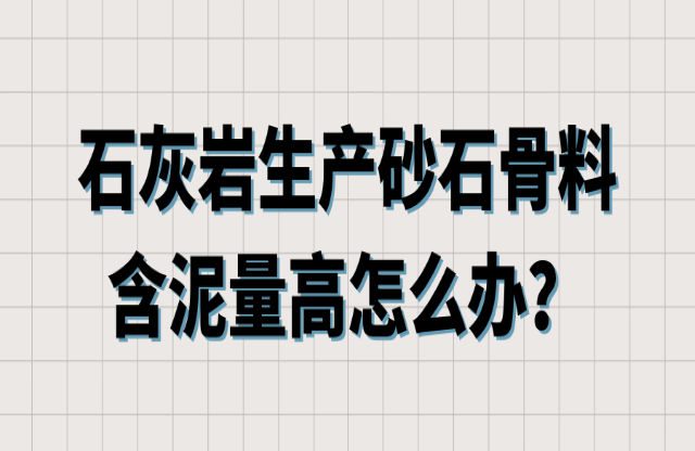 石灰岩生产砂石骨料含泥量高怎么办？