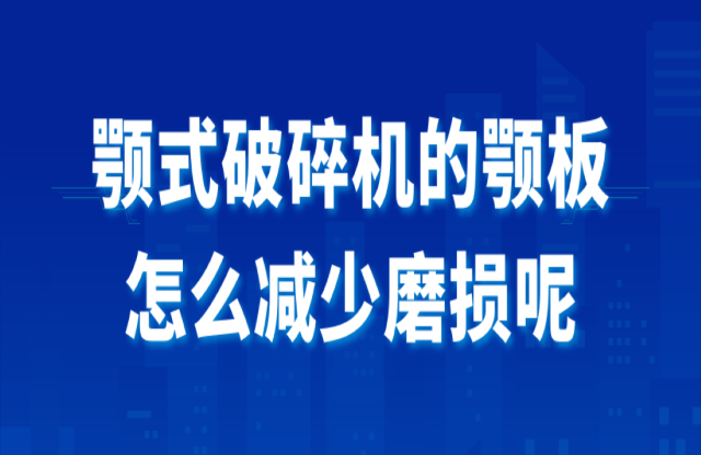 颚式破碎机的颚板怎么减少磨损呢