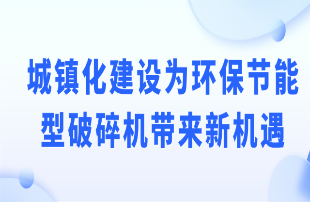 城镇化建设为环保节能型破碎机带来新机遇