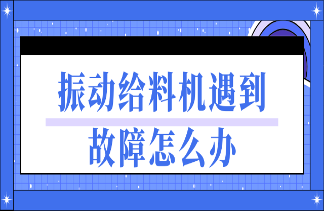 振动给料机遇到故障如何处理？