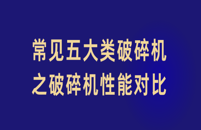 常见五大类破碎机之破碎机性能对比