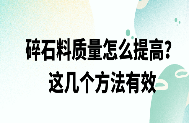 碎石料质量怎么提高，这几个方法有效