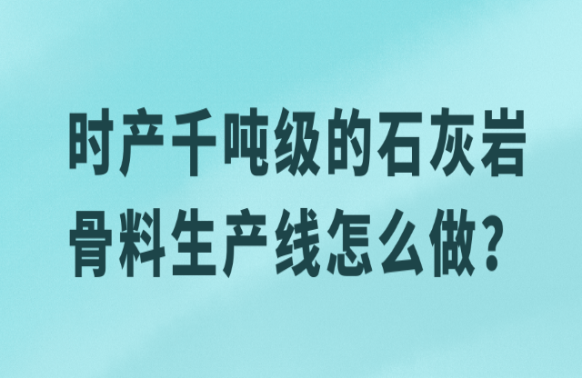 时产千吨级的石灰岩骨料生产线怎么做？