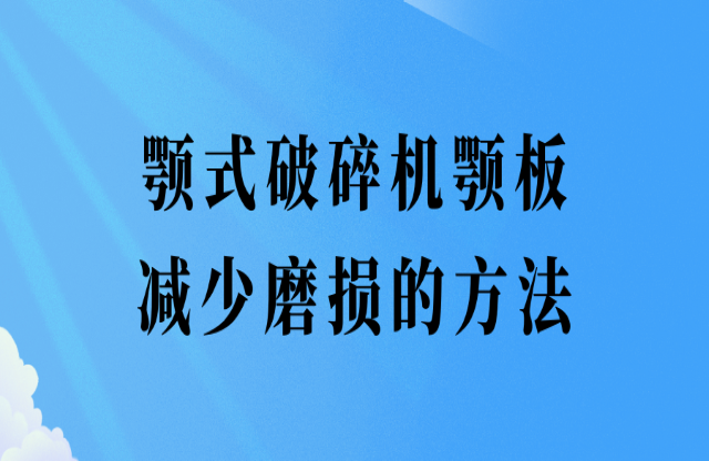 颚式破碎机颚板减少磨损的办法