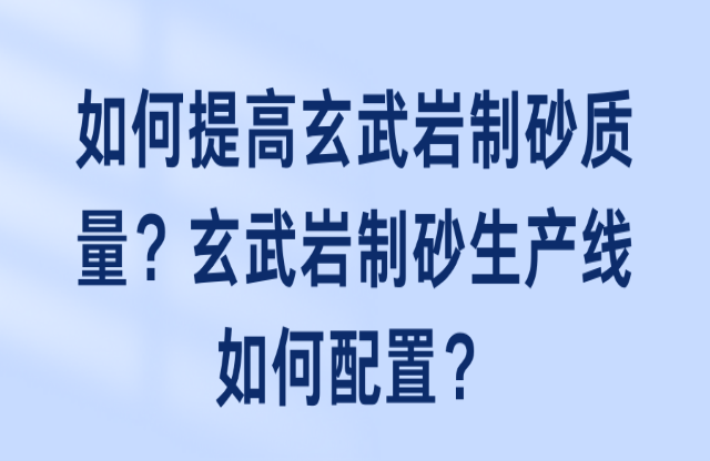 如何提高玄武岩制砂质量？玄武岩制砂生产线如何配置？