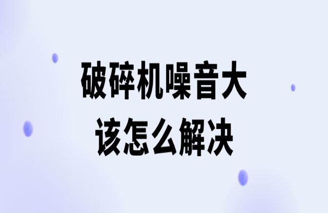 破碎机噪音大该怎么解决