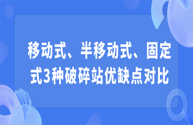 移动式、半移动式、固定式3种破碎站优缺点对比