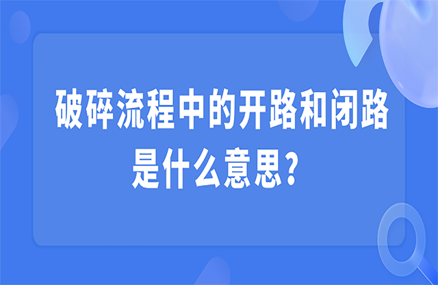 破碎流程中的开路和闭路是什么意思？